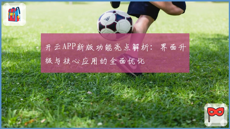 开云APP新版功能亮点解析：界面升级与核心应用的全面优化