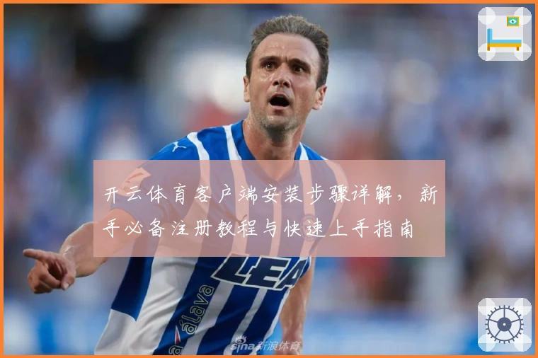 开云体育客户端安装步骤详解,新手必备注册教程与快速上手指南