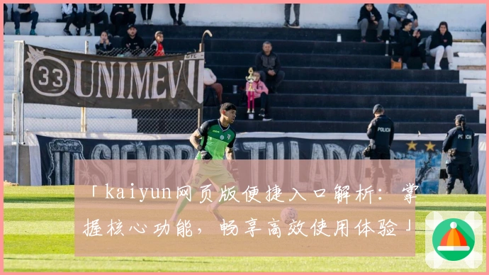 「kaiyun网页版便捷入口解析：掌握核心功能，畅享高效使用体验」