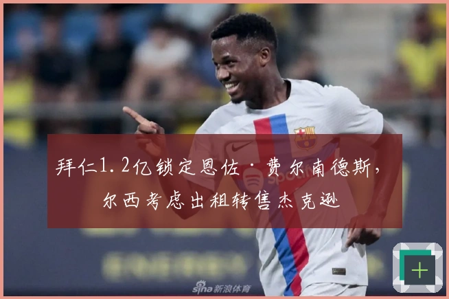 拜仁1.2亿锁定恩佐·费尔南德斯，切尔西考虑出租转售杰克逊