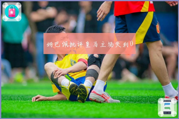 姆巴佩批评皇马主场失利0