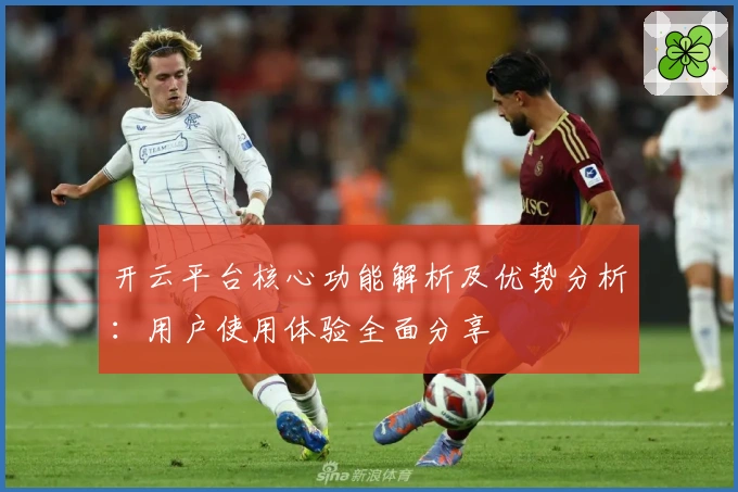 开云平台核心功能解析及优势分析：用户使用体验全面分享
