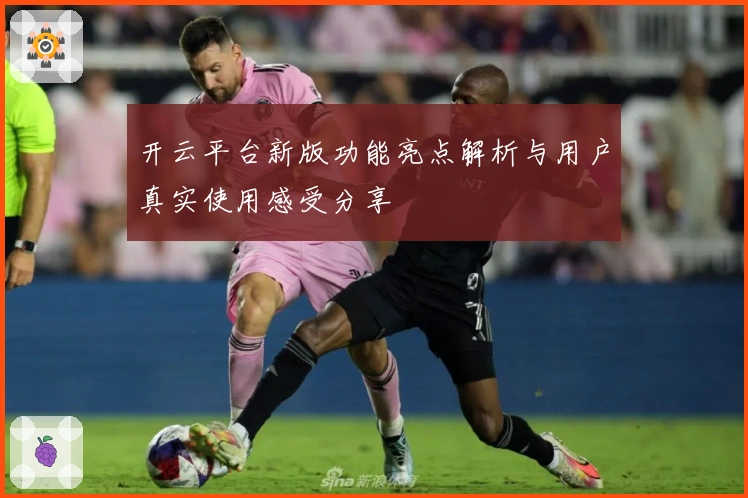 开云平台新版功能亮点解析与用户真实使用感受分享