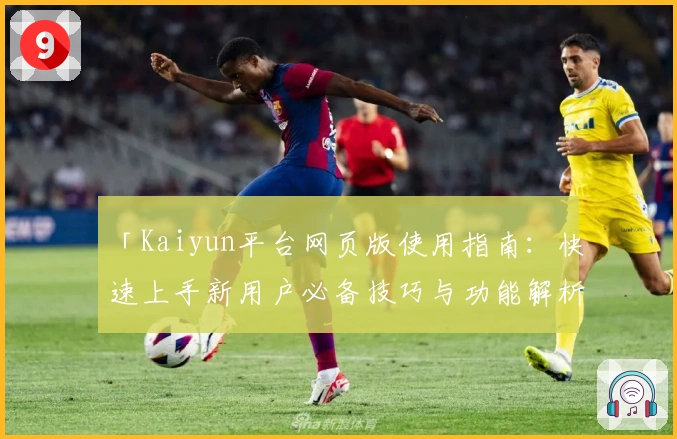 「Kaiyun平台网页版使用指南：快速上手新用户必备技巧与功能解析」