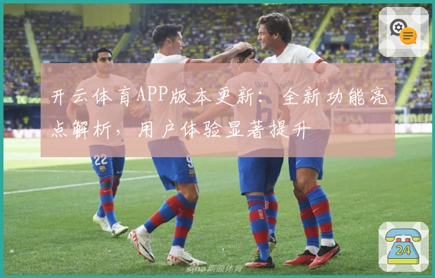 开云体育APP版本更新：全新功能亮点解析，用户体验显著提升
