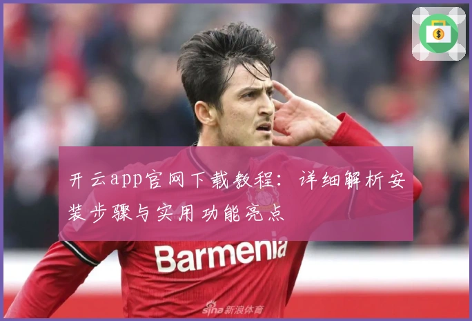 开云app官网下载教程：详细解析安装步骤与实用功能亮点