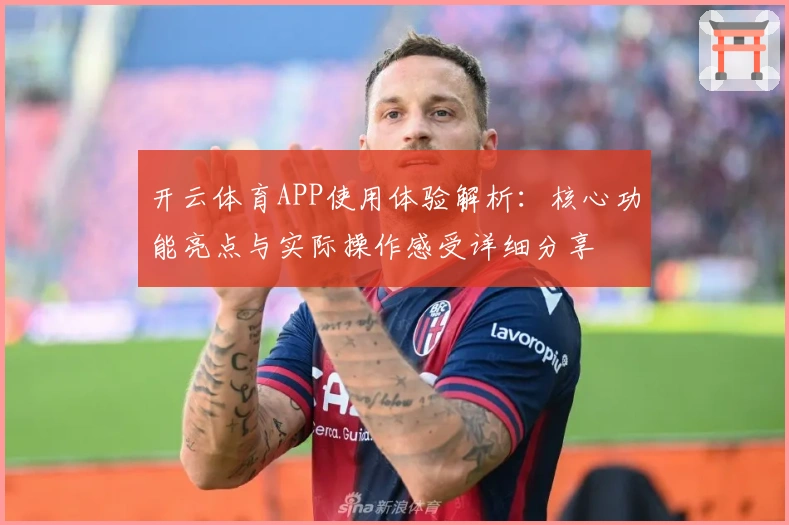 开云体育APP使用体验解析:核心功能亮点与实际操作感受详细分享