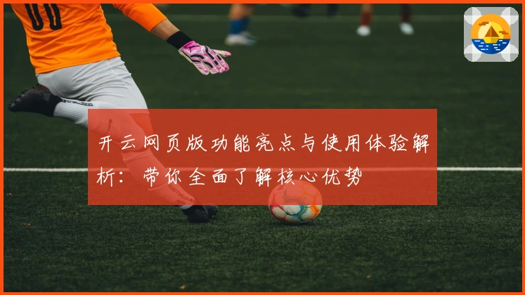 开云网页版功能亮点与使用体验解析：带你全面了解核心优势