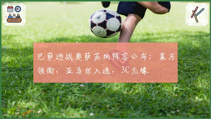 巴萨迎战奥萨苏纳阵容公布：莱万领衔，亚马尔入选，3C无缘