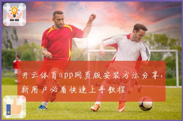 开云体育app网页版安装方法分享，新用户必看快速上手教程