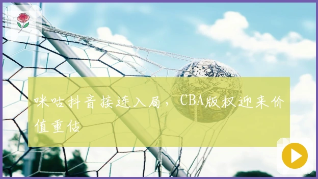 咪咕抖音接连入局,CBA版权迎来价值重估
