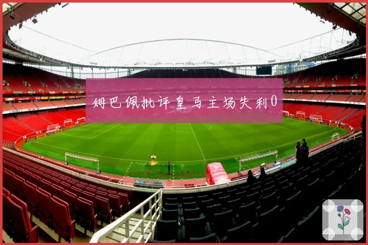 姆巴佩批评皇马主场失利0