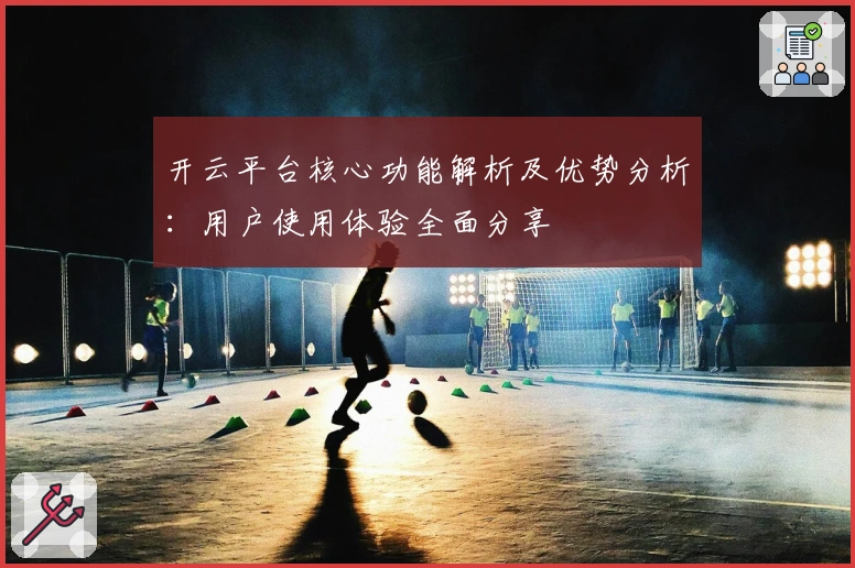 开云平台核心功能解析及优势分析：用户使用体验全面分享