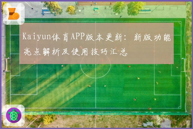 Kaiyun体育APP版本更新：新版功能亮点解析及使用技巧汇总