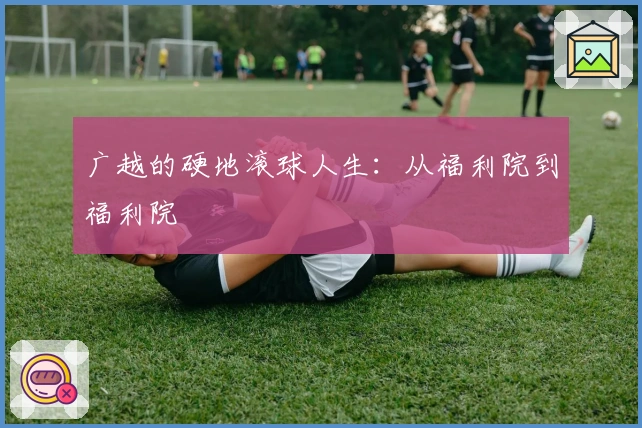广越的硬地滚球人生：从福利院到福利院