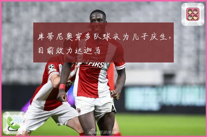 库蒂尼奥穿多队球衣为儿子庆生，目前效力达迦马