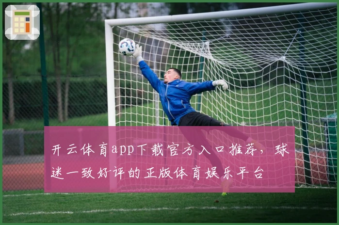 开云体育app下载官方入口推荐，球迷一致好评的正版体育娱乐平台