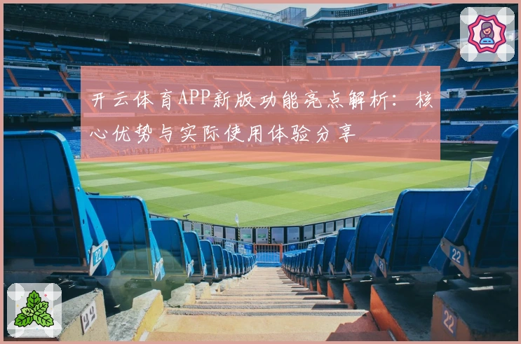 开云体育APP新版功能亮点解析：核心优势与实际使用体验分享